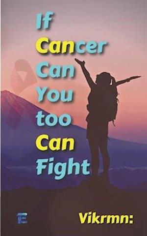 If Cancer Can,: You Too Can, Fight.