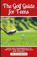 The Golf Guide for Teens: Solid Golf Fundamentals to Improve Teen Golf Performance and Strategy 
