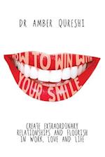 How to Win With Your Smile: Create Extraordinary Relationships and Flourish in Work, Love and Life 