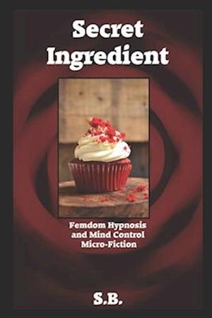 Secret Ingredient: Femdom Hypnosis and Mind Control Micro-Fiction