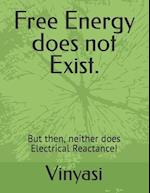 Free Energy does not Exist.: But then, neither does Electrical Reactance! 