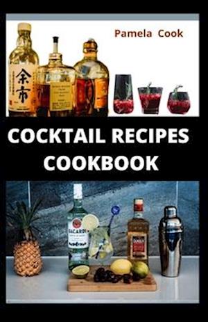 COCKTAIL RECIPES COOKBOOK: An excellent guide to everything you need to know about cocktail recipes