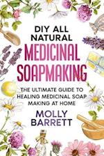 DIY All Natural Medicinal Soapmaking: The Ultimate Guide to Crafting Healing Medicinal Soaps at Home 