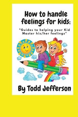 How to handle feelings for kids : "Guides to helping your Kid Master his/her feelings