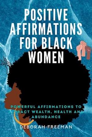 POSITIVE AFFIRMATIONS FOR BLACK WOMEN: POWERFUL AFFIRMATIONS TO GET BACK YOUR POWER AND LIVE FULLY