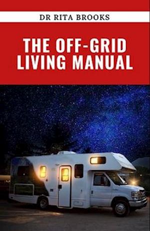 The Off-Grid Living Manual: Pros and Cons to a Sustainable and Self-Sufficient Lifestyle