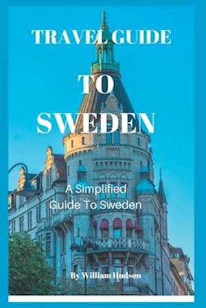 TRAVEL GUIDE TO SWEDEN: A Simplified Guide To Sweden