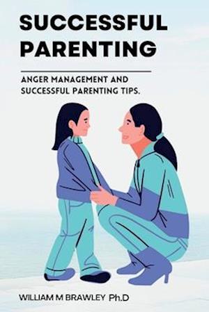 Successful Parenting : Anger management and successful parenting tips. (Become a happier parent)