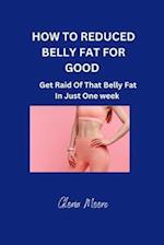 HOW TO REDUCE BELLY FAT FOR GOOD : Get Raid Of That Belly Fat In Just One Week 