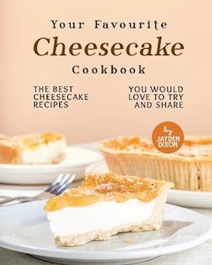 Your Favourite Cheesecake Cookbook: The Best Cheesecake Recipes You Would Love to Try and Share