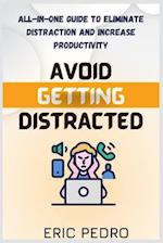 AVOID GETTING DISTRACTED: ALL-IN-ONE GUIDE TO ELIMINATE DISTRACTION AND INCREASE PRODUCTIVITY 