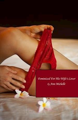 Feminized For His Wife's Lover: A Feminization Tale