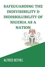 SAFEGUARDING THE INDIVISIBILITY & INDISSOLUBILITY OF NIGERIA AS A NATION 