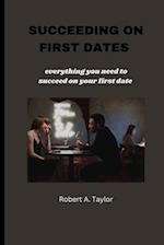 SUCCEEDING ON FIRST DATES: everything you need to succeed on your first date 