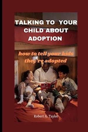 TALKING TO YOUR CHILD ABOUT ADOPTION : how to tell your kids they're adopted