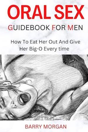 ORAL SEX GUIDEBOOK FOR MEN: HOW TO EAT HER OUT AND GIVE HER BIG-O EVERY TIME