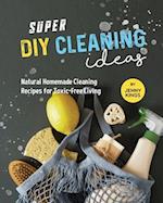 Super DIY Cleaning Ideas: Natural Homemade Cleaning Recipes for Toxic-Free Living 