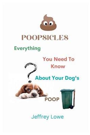 POOPSICLES: Everything You Need To Know About Your Dog's Poop