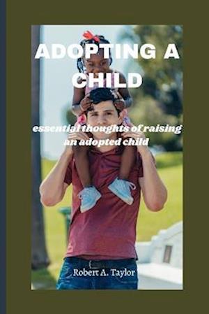 ADOPTING A CHILD : essential thoughts of raising an adopted child