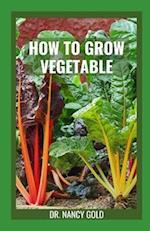 HOW TO GROW VEGETABLE: The Complete Guide to Growing Vegetables In Garden All Year Round 