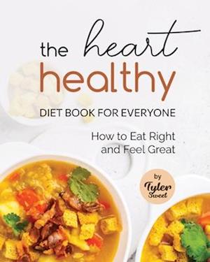 The Heart Healthy Diet Book for Everyone: How to Eat Right and Feel Great