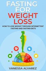 Fasting for Weight Loss: How to Lose Weight Through Intermittent Fasting and Fasting Diets 