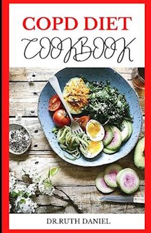 The Copd Diet Cookbook : DISCOVER SEVERAL HEALTHY AND DELICIOUS COPD RECIPES TO IMPROVE YOUR HEALTH