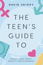 THE TEEN'S GUIDE TO: CONSENT, SEXUAL HEALTH, SEXUALITY, AND RELATIONSHIPS 