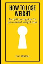 How to lose weight : An optimum guide for permanent weight lose 