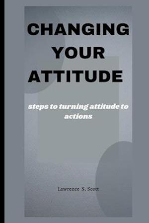 CHANGING YOUR ATTITUDE : steps to turning attitude to actions