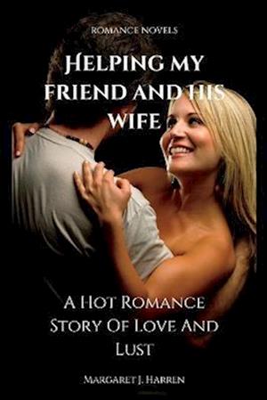 HELPING MY FRIEND AND HIS WIFE: A Hot Romance Story Of Love And Lust