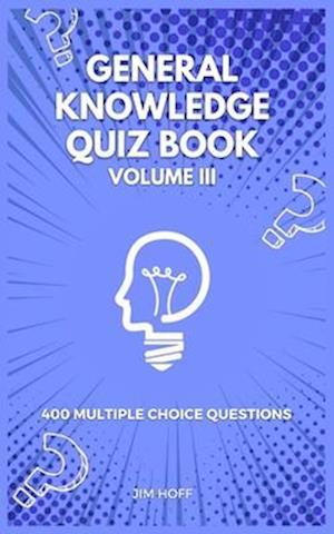 General Knowledge Quiz Book Volume III: 400 multiple choice questions