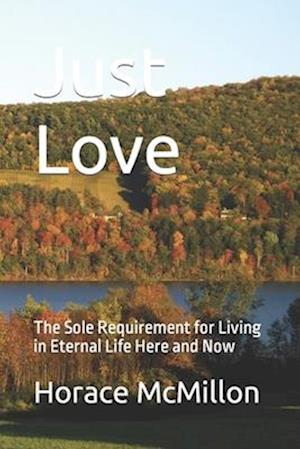 Just Love: The Sole Requirement for Living in Eternal Life Here and Now