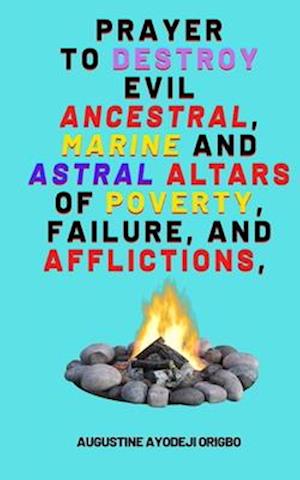 Prayer To Destroy Evil Ancestral, Marine and astral Altars of Poverty, Failure, and aflictions,