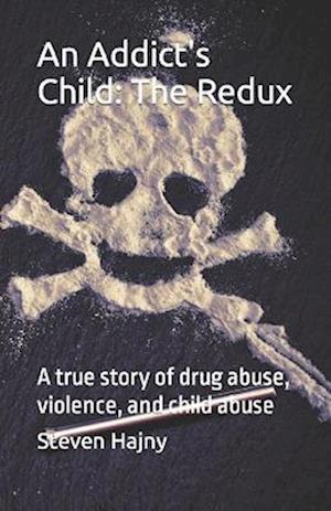 An Addict's Child: The Redux: A true story of drug abuse, violence, and child abuse