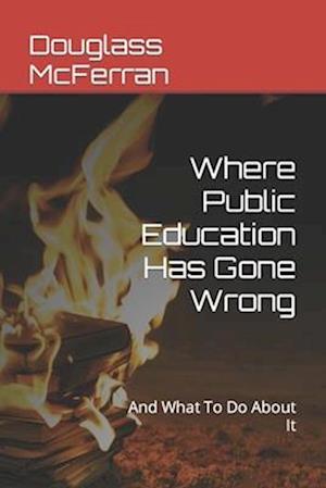 Where Public Education Has Gone Wrong: And What To Do About It