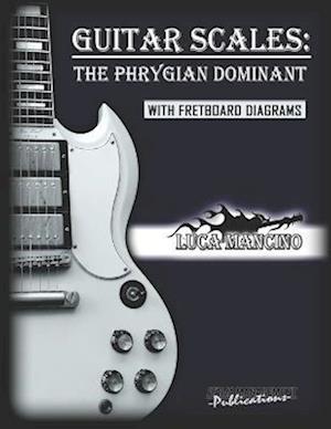 GUITAR SCALES: THE PHRYGIAN DOMINANT : GUITAR SCALES by Luca Mancino