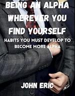 Being an Alpha wherever you find yourself : Habits you must develop to become more Alpha 