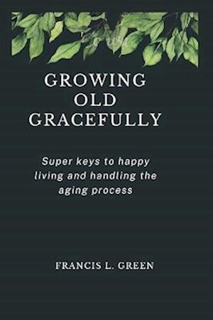 GROWING OLD GRACEFULLY: Super keys to happy living and handling the aging process