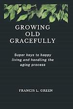 GROWING OLD GRACEFULLY: Super keys to happy living and handling the aging process 