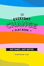 The Everyday Change Play Book: Because change doesn't need to be shit. 