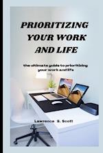 PRIORITIZING YOUR WORK AND LIFE : the ultimate guide to prioritizing your work and life 