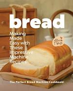 Bread Making Made Easy with These Impressive Machine Recipes: The Perfect Bread Machine Cookbook! 