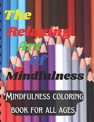 The Relaxing Art of Mindfulness: Mindfulness coloring book for all ages.