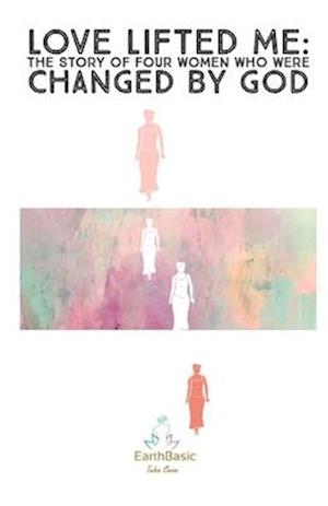 Love Lifted Me: The Story of Four Women Who Were Changed by God