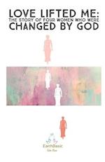 Love Lifted Me: The Story of Four Women Who Were Changed by God 