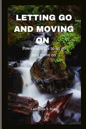 LETTING GO AND MOVING ON : powerful ways to let go and move on