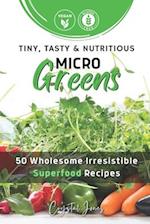 Tiny, Tasty & Nutritious Microgreens : 50 Wholesome Irresistible Superfood Recipes 