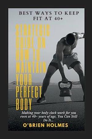 Best ways to keep Fit at 40+ : Strategic Guide on how to maintain your perfect Body