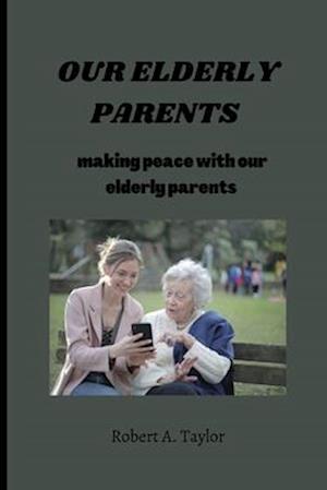 OUR ELDERLY PARENTS : making peace with our elderly parents